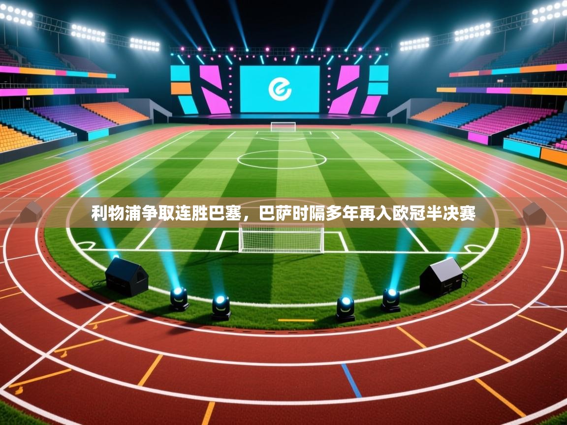 利物浦争取连胜巴塞，巴萨时隔多年再入欧冠半决赛  第2张