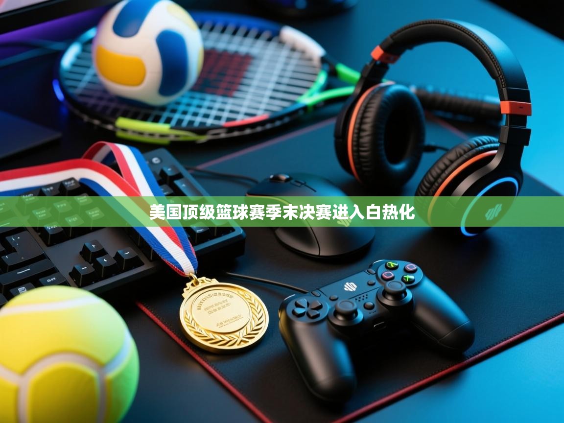 美国顶级篮球赛季末决赛进入白热化