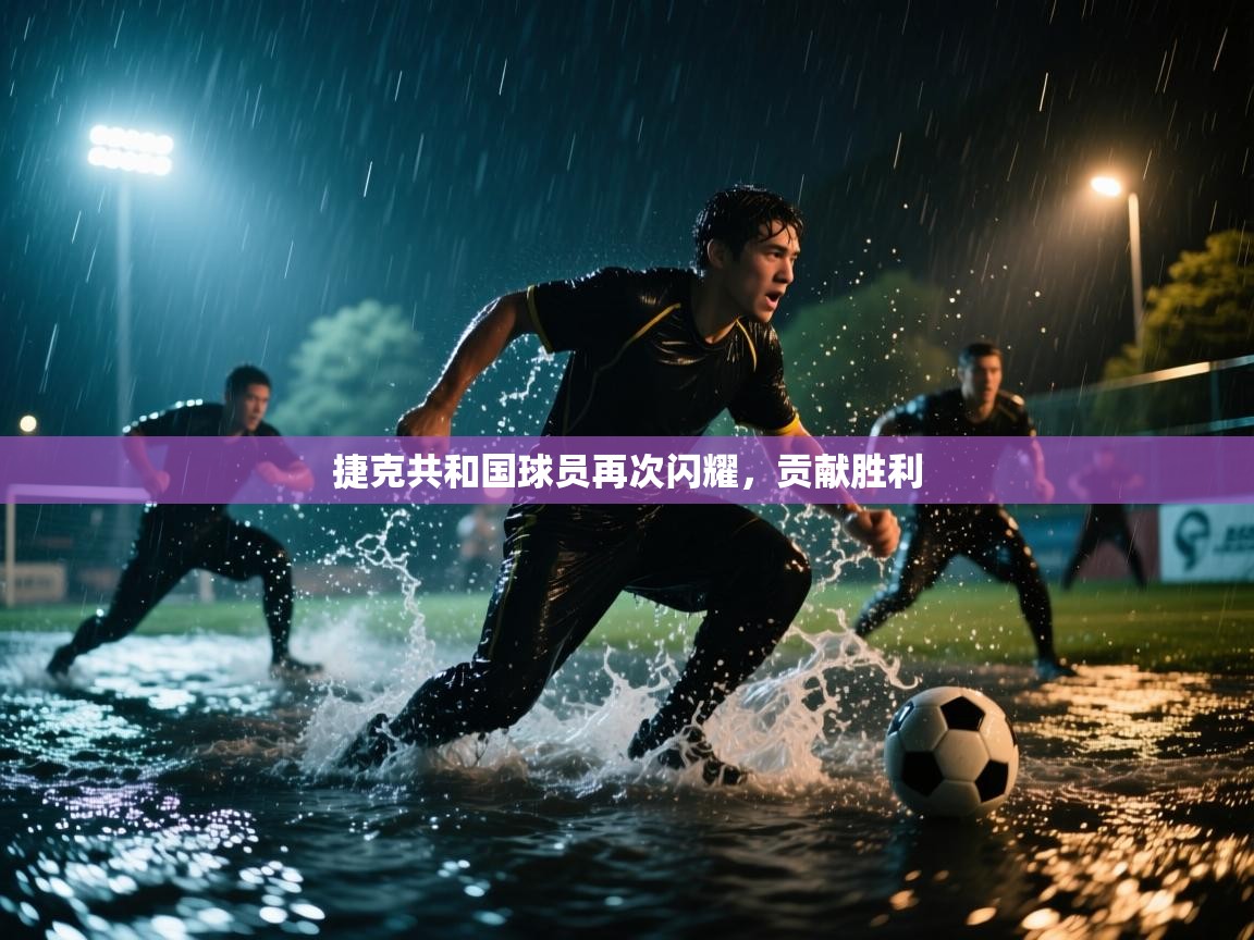 捷克共和国球员再次闪耀，贡献胜利