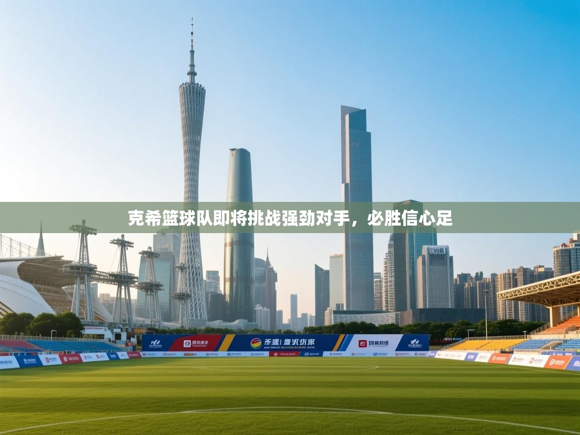 克希篮球队即将挑战强劲对手，必胜信心足