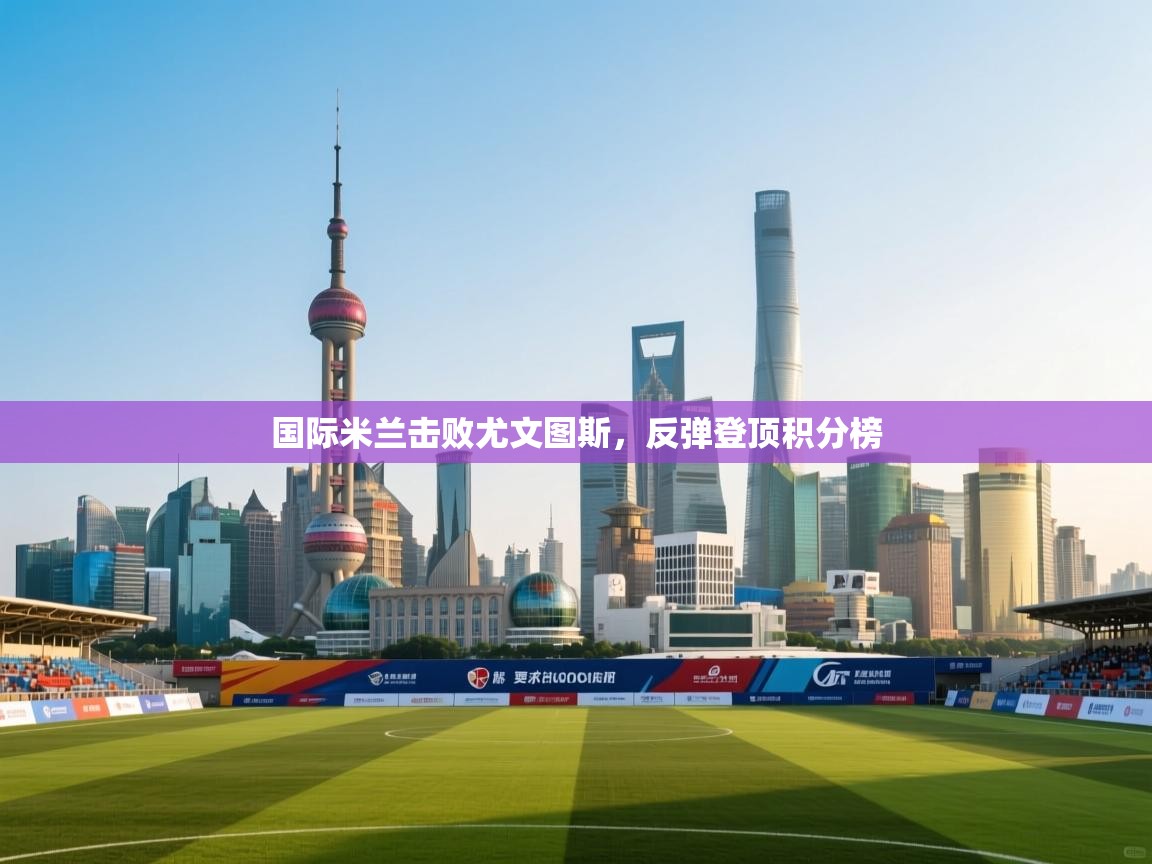 国际米兰击败尤文图斯,反弹登顶积分榜 第2张