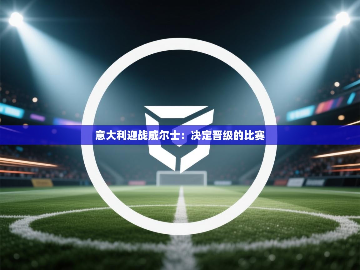 意大利迎战威尔士:决定晋级的比赛 第2张