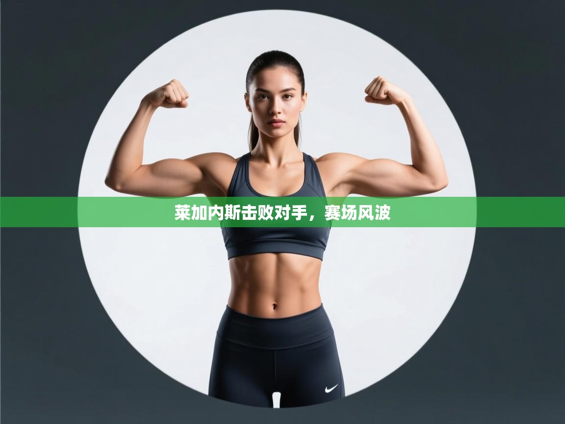 莱加内斯击败对手，赛场风波